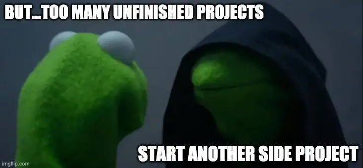there can be a temptation to have too 
many side projects, or too many unfinished side-projects